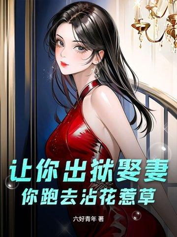 让你出狱娶妻，你跑去沾花惹草？