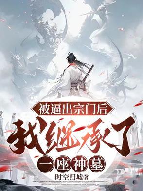 被逼出宗门后，我继承了一座神墓